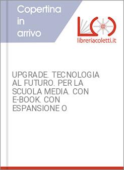 UPGRADE. TECNOLOGIA AL FUTURO. PER LA SCUOLA MEDIA. CON E-BOOK. CON ESPANSIONE O