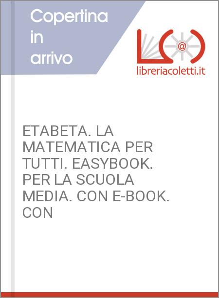 ETABETA. LA MATEMATICA PER TUTTI. EASYBOOK. PER LA SCUOLA MEDIA. CON E-BOOK. CON
