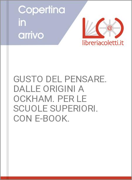 GUSTO DEL PENSARE. DALLE ORIGINI A OCKHAM. PER LE SCUOLE SUPERIORI. CON E-BOOK. 
