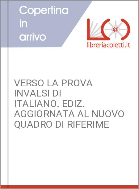VERSO LA PROVA INVALSI DI ITALIANO. EDIZ. AGGIORNATA AL NUOVO QUADRO DI RIFERIME