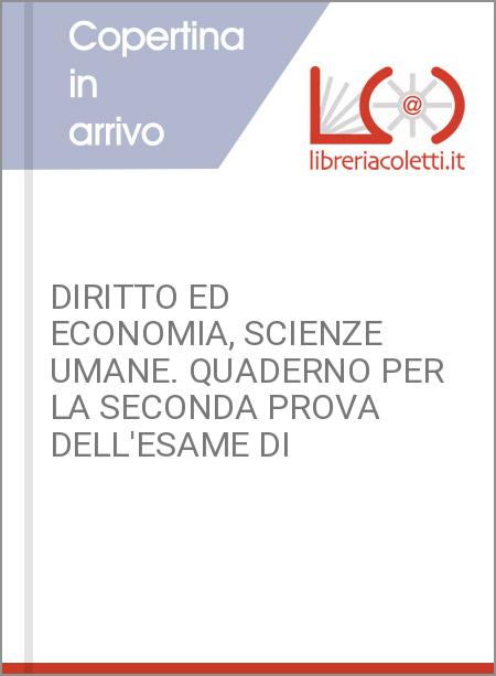 DIRITTO ED ECONOMIA, SCIENZE UMANE. QUADERNO PER LA SECONDA PROVA DELL'ESAME DI 
