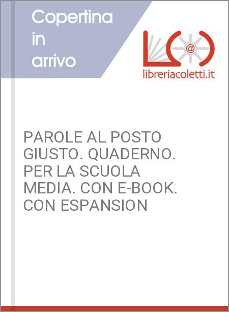 PAROLE AL POSTO GIUSTO. QUADERNO. PER LA SCUOLA MEDIA. CON E-BOOK. CON ESPANSION