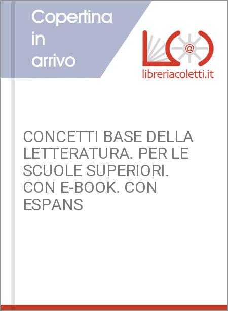 CONCETTI BASE DELLA LETTERATURA. PER LE SCUOLE SUPERIORI. CON E-BOOK. CON ESPANS