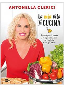 LA MIA VITA IN CUCINA. RICETTE FACILI E SANE PER OGNI OCCASIONE