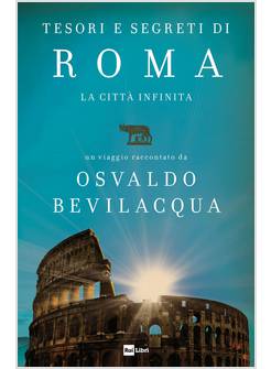 TESORI E SEGRETI DI ROMA. LA CITTA' INFINITA