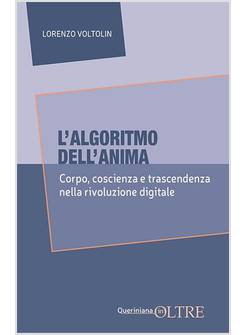 L'ALGORITMO DELL'ANIMA CORPO COSCIENZA E TRASCENDENZA NELLA RIVOLUZIONE DIGITALE