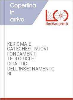 KERIGMA E CATECHESI. NUOVI FONDAMENTI TEOLOGICI E DIDATTICI DELL'INSEGNAMENTO BI