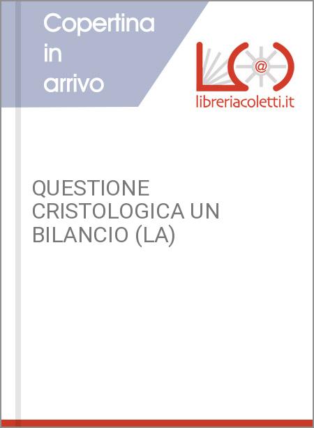 QUESTIONE CRISTOLOGICA UN BILANCIO (LA)