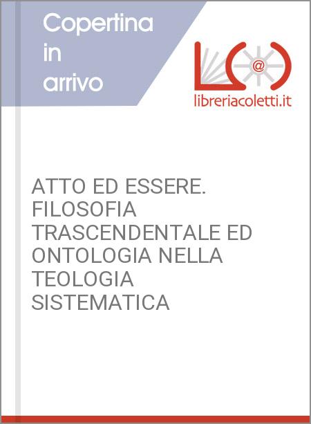 ATTO ED ESSERE. FILOSOFIA TRASCENDENTALE ED ONTOLOGIA NELLA TEOLOGIA SISTEMATICA