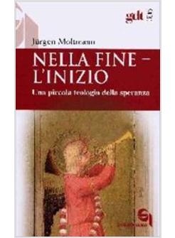 NELLA FINE L'INIZIO UNA PICCOLA TEOLOGIA DELLA SPERANZA