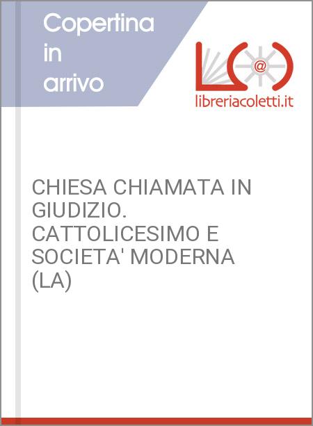 CHIESA CHIAMATA IN GIUDIZIO. CATTOLICESIMO E SOCIETA' MODERNA (LA)