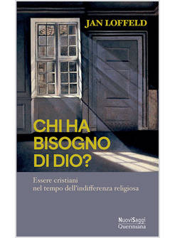 CHI HA BISOGNO DI DIO? ESSERE CRISTIANI NEL TEMPO DELL'INDIFFERENZA RELIGIOSA
