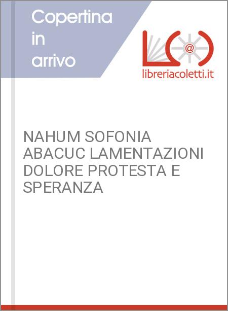 NAHUM SOFONIA ABACUC LAMENTAZIONI DOLORE PROTESTA E SPERANZA