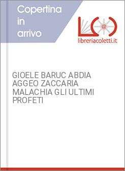 GIOELE BARUC ABDIA AGGEO ZACCARIA MALACHIA GLI ULTIMI PROFETI