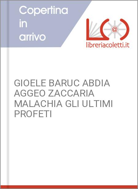 GIOELE BARUC ABDIA AGGEO ZACCARIA MALACHIA GLI ULTIMI PROFETI