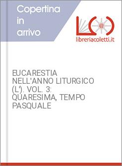 EUCARESTIA NELL'ANNO LITURGICO (L'). VOL. 3: QUARESIMA, TEMPO PASQUALE
