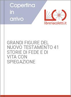 GRANDI FIGURE DEL NUOVO TESTAMENTO 41 STORIE DI FEDE E DI VITA CON SPIEGAZIONE 