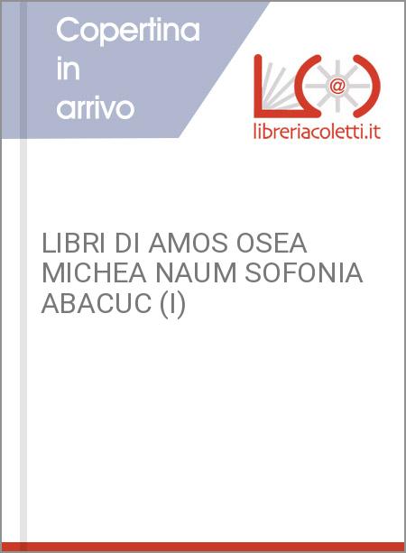 LIBRI DI AMOS OSEA MICHEA NAUM SOFONIA ABACUC (I)