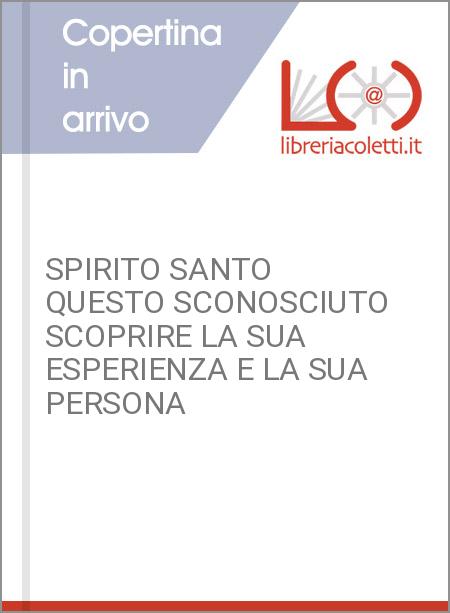 SPIRITO SANTO QUESTO SCONOSCIUTO SCOPRIRE LA SUA ESPERIENZA E LA SUA PERSONA 