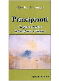 PRINCIPIANTI ORIGINE E FUTURO DELL'ESISTENZA CRISTIANA