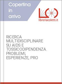 RICERCA MULTIDISCIPLINARE SU AIDS E TOSSICODIPENDENZA. PROBLEMI, ESPERIENZE, PRO