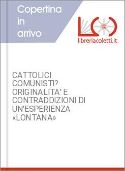 CATTOLICI COMUNISTI? ORIGINALITA' E CONTRADDIZIONI DI UN'ESPERIENZA «LONTANA»