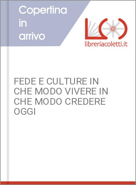 FEDE E CULTURE IN CHE MODO VIVERE IN CHE MODO CREDERE OGGI