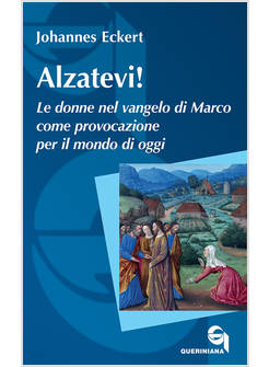 ALZATEVI! LE DONNE NEL VANGELO DI MARCO COME PROVOCAZIONE PER IL MONDO DI OGGI