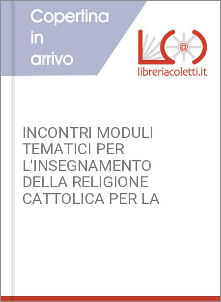 INCONTRI MODULI TEMATICI PER L'INSEGNAMENTO DELLA RELIGIONE CATTOLICA PER LA