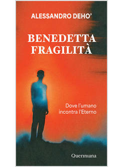 BENEDETTA FRAGILITA' DOVE L'UMANO INCONTRA L'ETERNO
