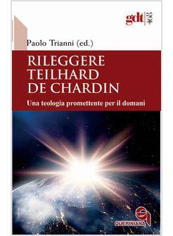 RILEGGERE TEILHARD DE CHARDIN UNA TEOLOGIA PROMETTENTE PER IL DOMANI