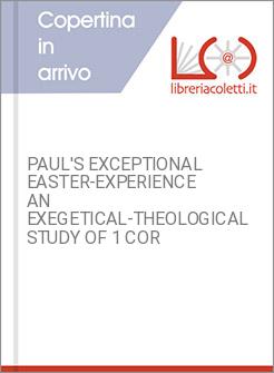 PAUL'S EXCEPTIONAL EASTER-EXPERIENCE AN EXEGETICAL-THEOLOGICAL STUDY OF 1 COR