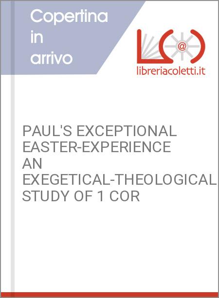 PAUL'S EXCEPTIONAL EASTER-EXPERIENCE AN EXEGETICAL-THEOLOGICAL STUDY OF 1 COR