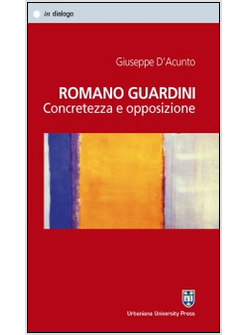 ROMANO GUARDINI. CONCRETEZZA E OPPOSIZIONE