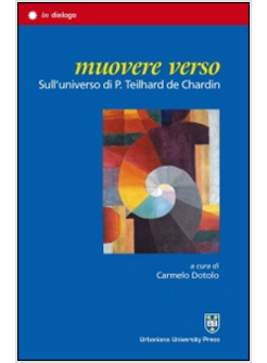 MUOVERE VERSO. SULL'UNIVERSO DI P. TEILHARD DE CHARDIN