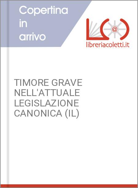 TIMORE GRAVE NELL'ATTUALE LEGISLAZIONE CANONICA (IL)