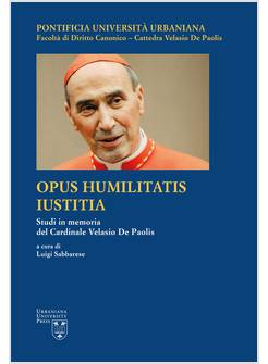 OPUS HUMILITATIS IUSTITIA. STUDI IN MEMORIA DEL CARDINALE VELASIO DE PAOLIS