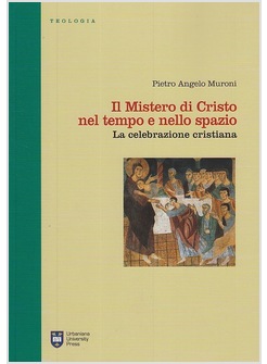 IL MISTERO DI CRISTO NEL TEMPO E NELLO SPAZIO. LA CELEBRAZIONE CRISTIANA