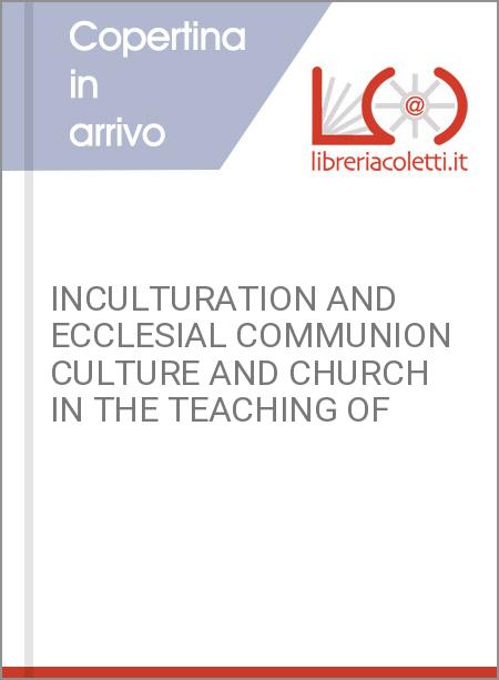 INCULTURATION AND ECCLESIAL COMMUNION CULTURE AND CHURCH IN THE TEACHING OF