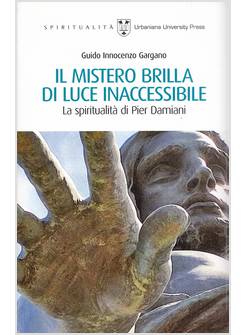 IL MISTERO BRILLA DI LUCE INACCESSIBILE LA SPIRITUALITA' DI PIER DAMIANI