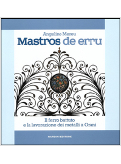 MASTROS DE ERRU. IL FERRO BATTUTO E LA LAVORAZIONE DEI METALLI A ORANI