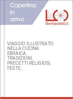 VIAGGIO ILLUSTRATO NELLA CUCINA EBRAICA. TRADIZIONI, PRECETTI RELIGIOSI, FESTE, 