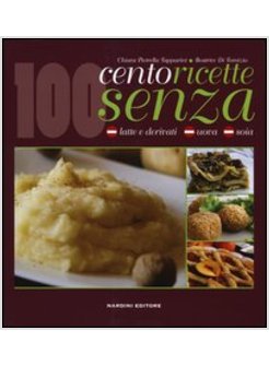 CENTO RICETTE SENZA LATTE E DERIVATI, UOVA E SOIA