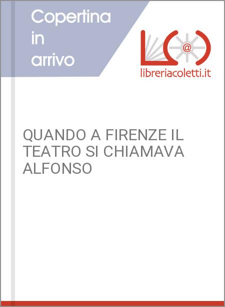 QUANDO A FIRENZE IL TEATRO SI CHIAMAVA ALFONSO