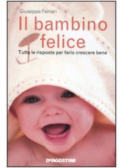 BAMBINO FELICE. TUTTE LE RISPOSTE PER FARLO CRESCERE BENE (IL)