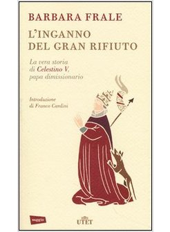 L'INGANNO DEL GRAN RIFIUTO.QUANDO UN PAPA SI DIMETTE.LA VERA STORIA DI CELESTINO