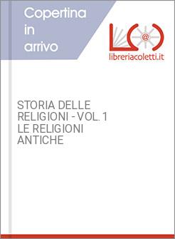 STORIA DELLE RELIGIONI - VOL.1 LE RELIGIONI ANTICHE