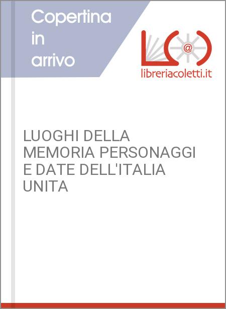 LUOGHI DELLA MEMORIA PERSONAGGI E DATE DELL'ITALIA UNITA