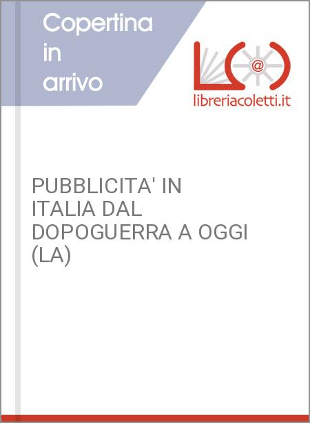 PUBBLICITA' IN ITALIA DAL DOPOGUERRA A OGGI (LA)
