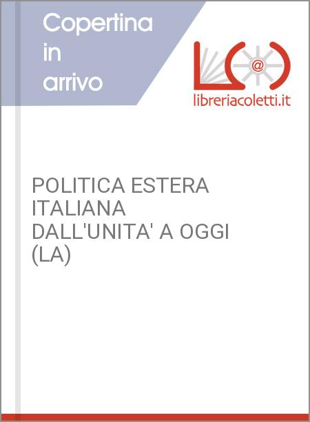 POLITICA ESTERA ITALIANA DALL'UNITA' A OGGI (LA)